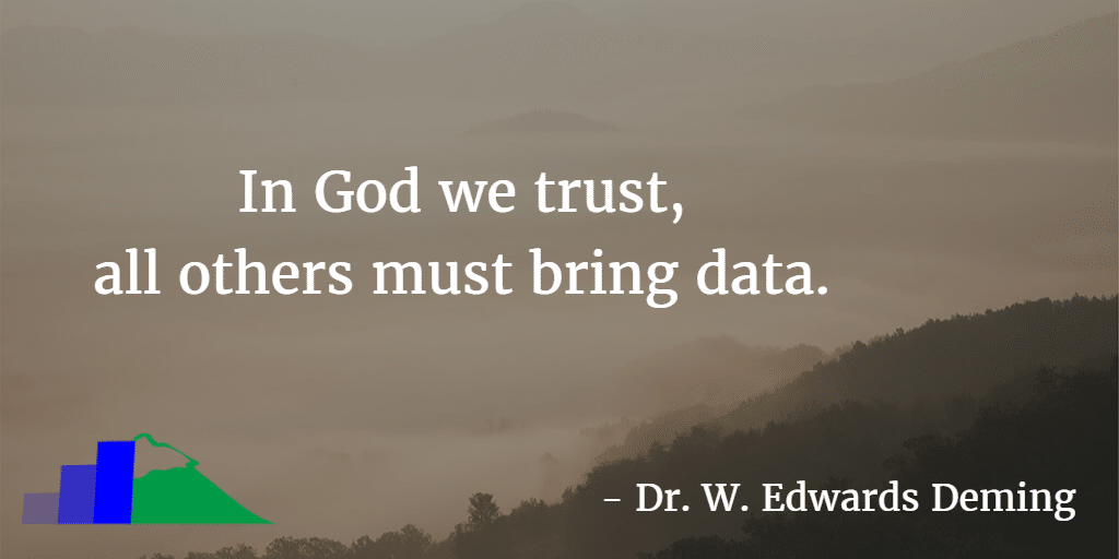 In God We Trust, All Others Must Bring Data. -Dr. W. Edwards Deming